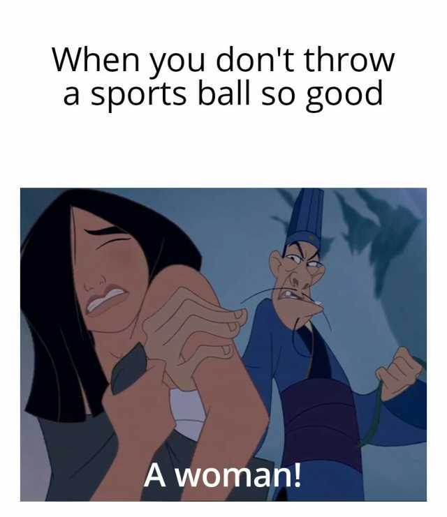 When you dont throw a sports ball so good A woman!