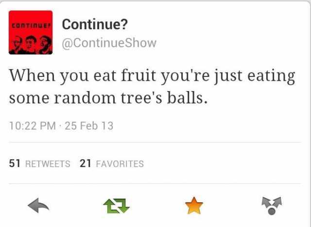 When you eat fruit you're just eating some random tree's balls.