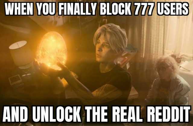 WHEN YOU FINALLY BLOCK 777 USERS AND UNLOCK THE REAL REDDIT
