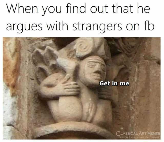 When you find out that he argues with strangers on fb Get in me CLASSICAL ART MEMES facebook.com/classicalartmemes 
