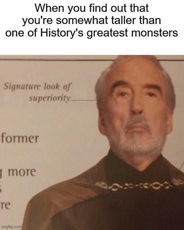 When you find out that youre somewhat taller than one of Historys greatest monsters Signature look of superiority former J more re imgflip.com