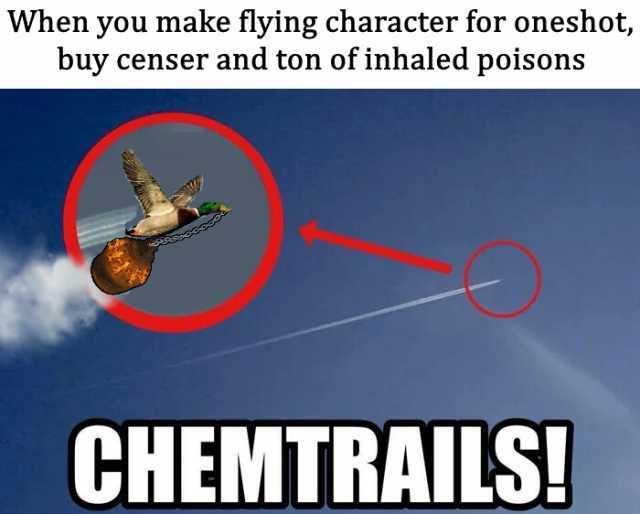 When you make flying character for oneshot buy censer and ton of inhaled poisons CHEMTRAILS