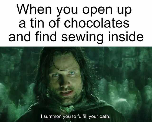 When you open up a tin of chocolates and find sewing inside I summon you to fulfill your oath.