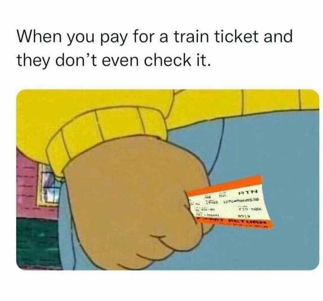 When you pay for a train ticket and they dont even check it. RTN e N. 19