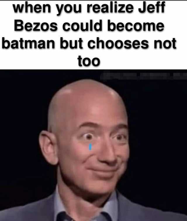 when you realize Jeff Bezos could become batman but chooses not too