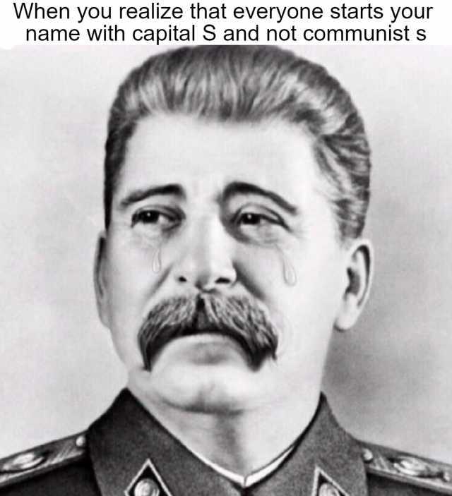 When you realize that everyone starts your name with capital S and not communist s