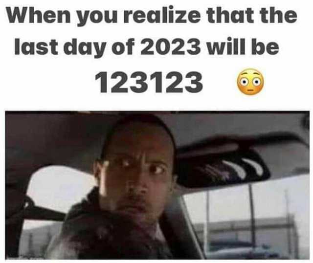 When you realize that the Iast day of 2023 will be 123123 6