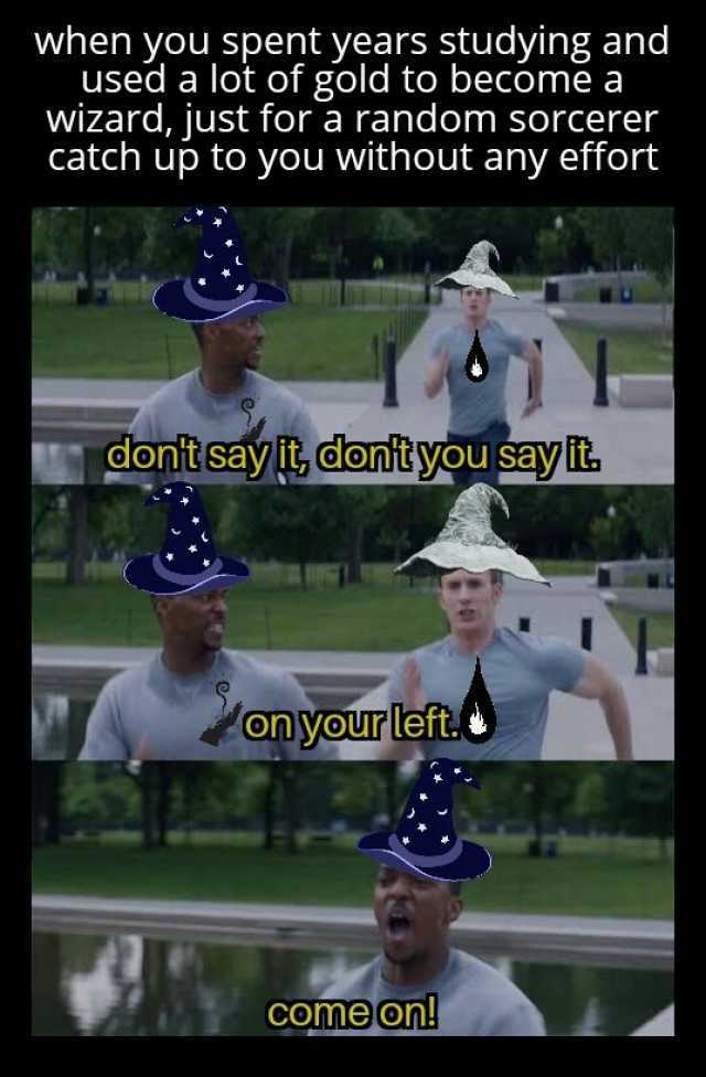 when you spent years studying and used a lot of gold to become a wizard just for a random sorcerer catch up to you without any effort donit say donityou saylit on your left. comeon!