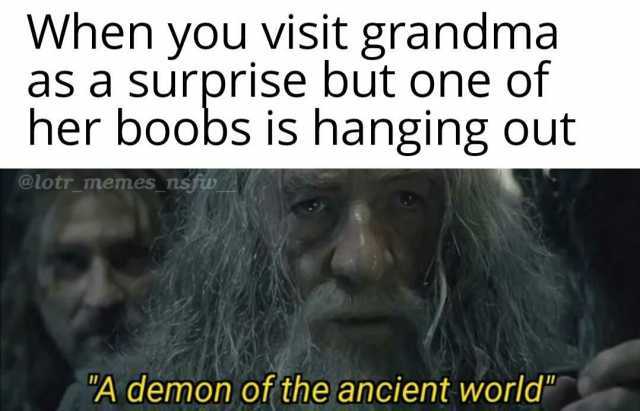 When you visit grandma as a surprise but one of her boobs is hanging Out @lotr_memes nsfw A demon of the ancient world