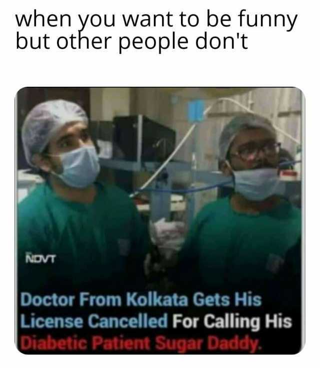when you want to be funny but other people dont NOVT Doctor From Kolkata Gets His License Cancelled For Calling His Diabetic Patient Sugar Daddy.