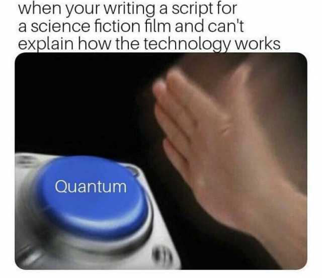 when your writinga script for a sclence iction hlm and cant explain how the technology works Quantum