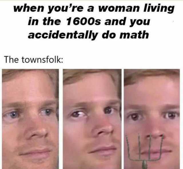 when youre a woman living in the 1600s and you accidentally do math The townsfolk