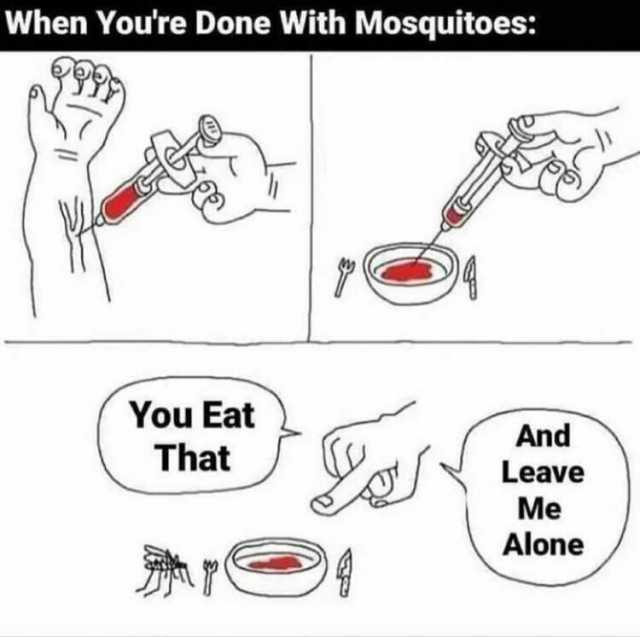 When Youre Done With Mosquitoes You Eat That And Leave Me Alone