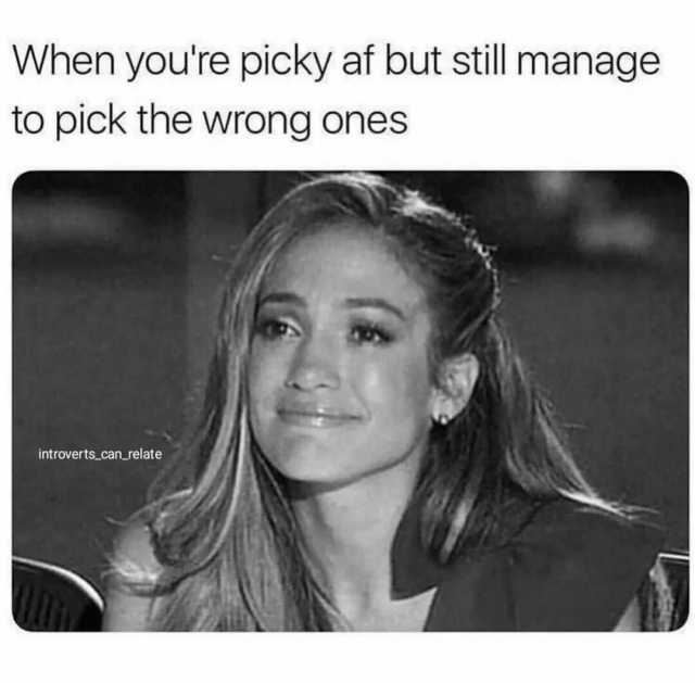 When youre picky af but stll manage to pick the wrong ones introverts_can_relate