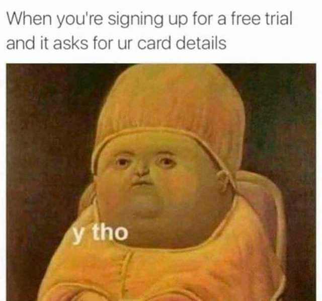 When youre signing up for a free trial and it asks for ur card details y tho
