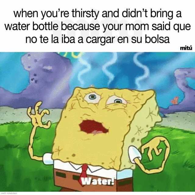 when youre thirsty and didnt bring a water bottle because your mom said que no te la iba a cargar en su bolsa mitú Water 418 credit nickelodeon 