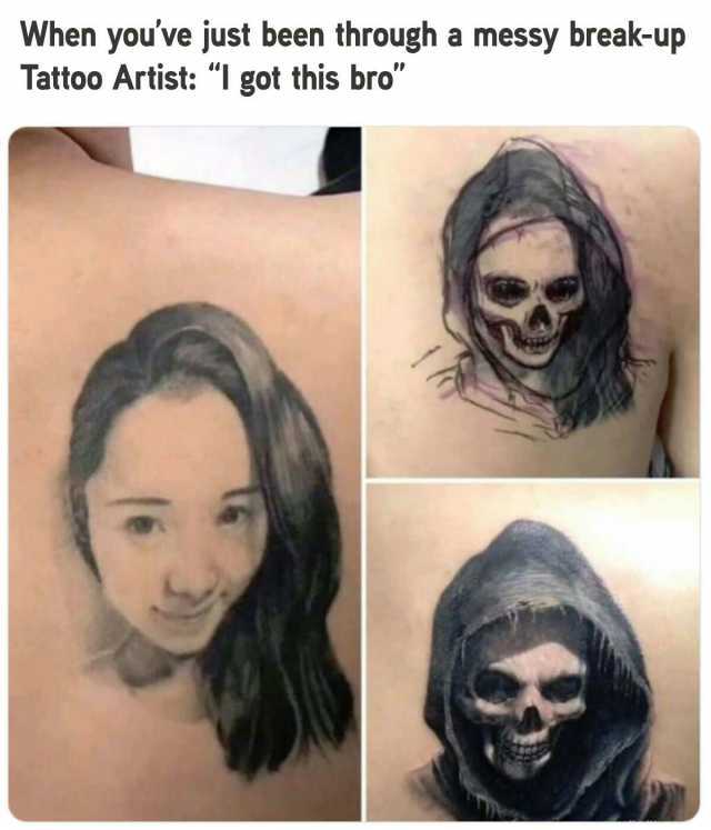 When youve just been through a messy break-up Tattoo Artist I got this bro