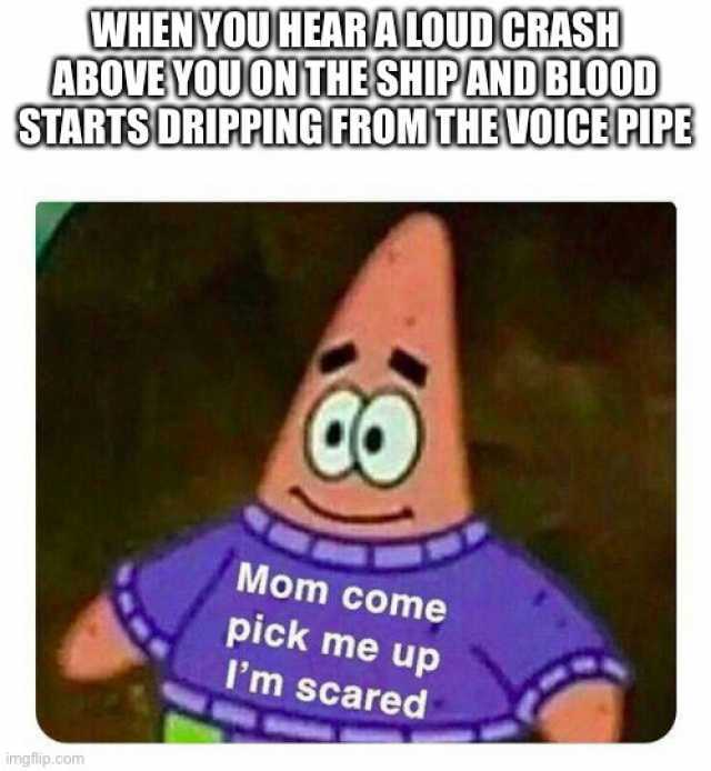 WHENYOUHEARALOUDCRASH ABOVEYOUONTHESHIPANDBIOOD STARTSDRIPPING EROMTHEVOICEPIPE CO Mom come pick me up Im scared imgflip.com