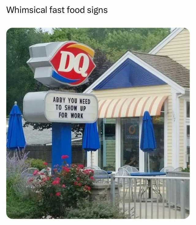 Whimsical fast food signs DQ ABBY YOU NEED TO SHOW UP FOR WORK SaLcis