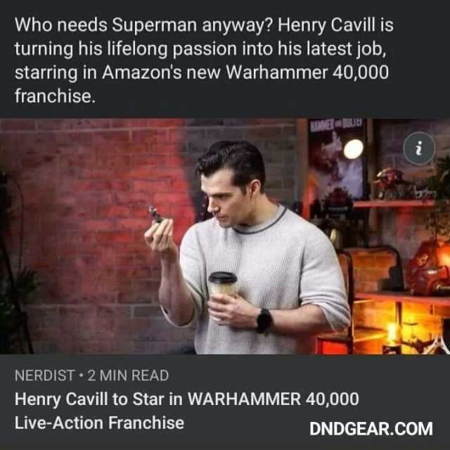 Who needs Superman anyway Henry Cavill is turning his lifelong passion into his latest job starring in Amazons new Warhammer 40000 franchise. NERDIST 2 MIN READ Henry Cavill to Star in WARHAMMER 40000 Live-Action Franchise DNDGEAR