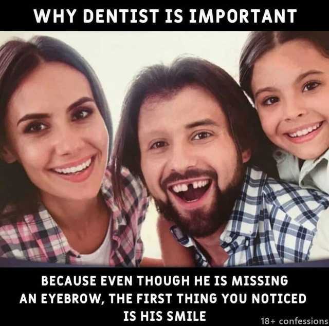 WHY DENTIST IS IMPORTANT BECAUSE EVEN THOUGH HE IS MISSING AN EYEBROW THE FIRST THING YOU NOTICED IS HIS SMILE 18+ confessions