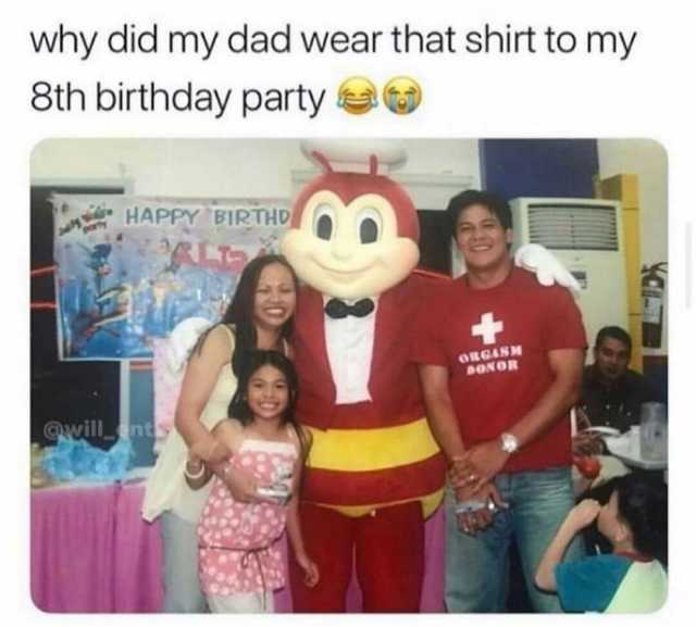 why did my dad wear that shirt to my 8th birthday party HAPPY BIRTHO oRGASM DONOR willnt