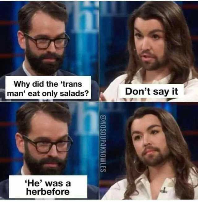 Why did the trans man eat only salads Dont say it He was a herbefore