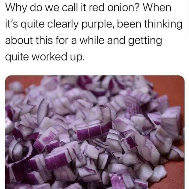 Why do we call it red onion When its quite clearly purple been thinking about this for a while and getting quite worked up.
