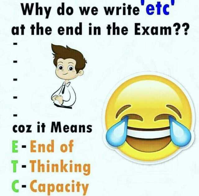 Why do we writeetc at the end in the Exam coz it Means E-End of T-Thinking C-Capacity