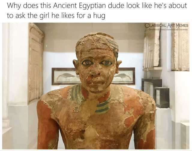 Why does this Ancient Egyptian dude look like hes about to ask the girl he likes for a hug CLASSICAL ARTMEMES facebook.com/classicalartmemes 