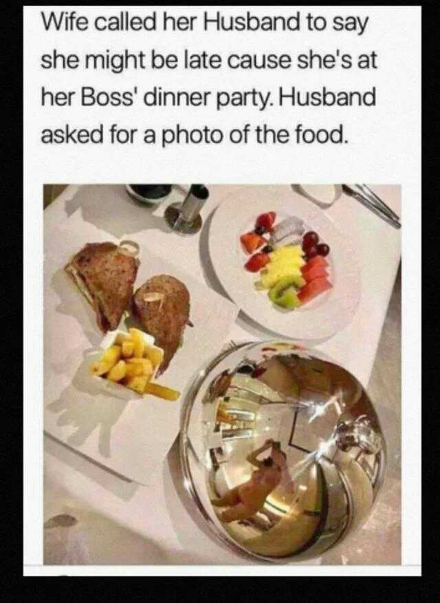 Wife called her Husband to say she might be late cause shes at her Boss dinner party. Husband asked for a photo of the food.