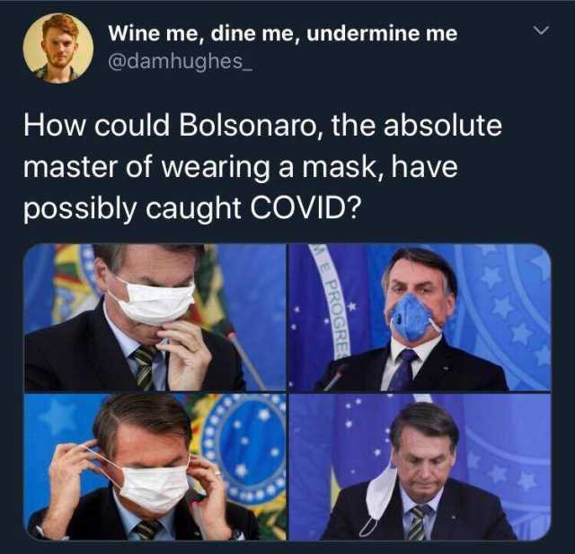 Wine me dine me undermine me @damhughes_ How could Bolsonaro the absolute master of wearing a mask have possibly caught COVID? *** E PROGRE 