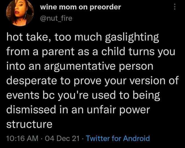 wine mom on preorder @nut fire hot take too much gaslighting from a parent as a child turns you into an argumentative person desperate to prove your version of events bc youre used to being dismissed in an unfair power structure 1