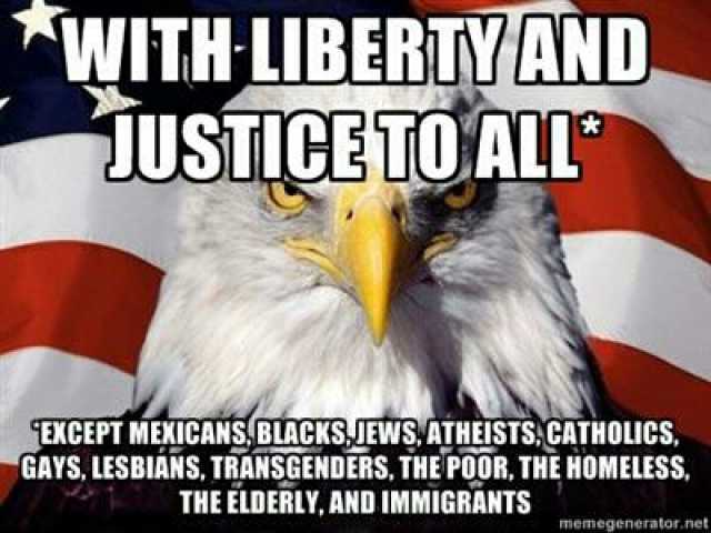 WITH LIBERTYAND JUSTICETOALL EXCEPT MEXICANS BLACKSJEWS.ATHEISTS.CATHOLICs GAYS LESBIANS TRANSGENDERS THE POOR THE HOMELESS THE ELDERLY AND IMMIGRANTS memegenerator.net