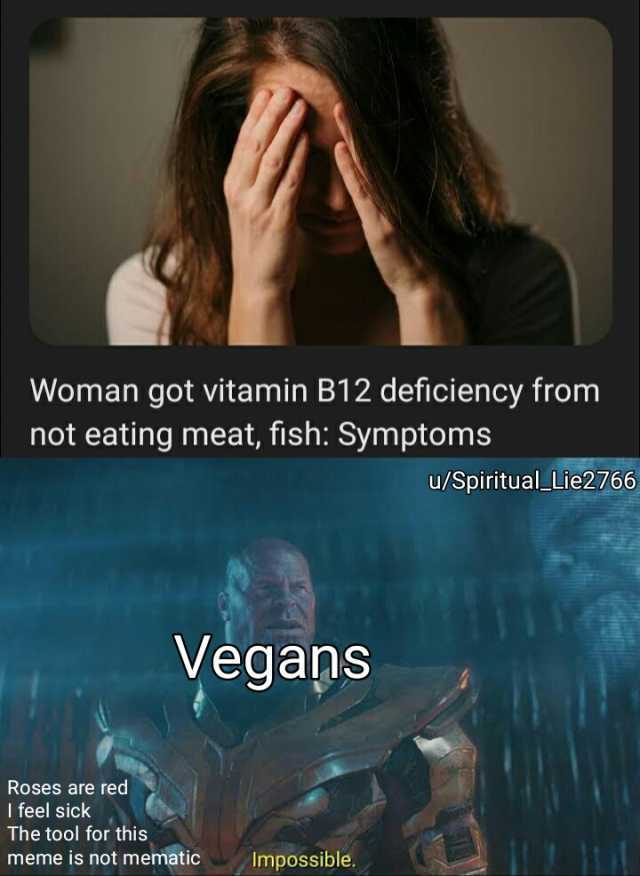 Woman got vitamin B12 deficiency from not eating meat fish Symptoms u/SpiritualLie2766 Vegans Roses are red Ifeel sick The tool for this meme is not mematicC Impossible