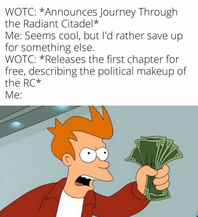 WOTC *Announces Journey Through the Radiant Citadel* Me Seems cool but ld rather save up for something else. WOTC *Releases the first chapter for free describing the political makeup of the RC* Me