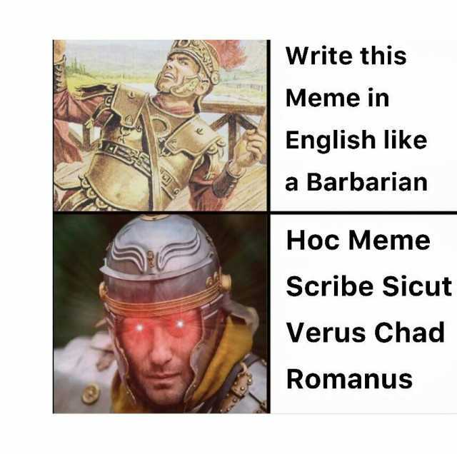 Write this Meme in English like a Barbarian Hoc Meme Scribe Sicut Verus Chad Romanus