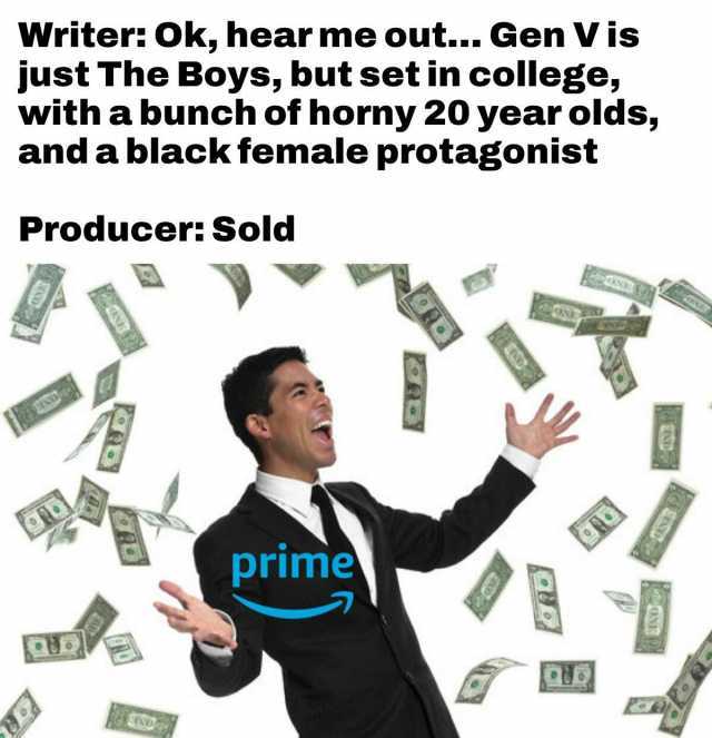 Writer Ok hear me out... Gen V is just The Boys but set in college with a bunch of horny 20 year olds and a black female protagonist Producer Sold prime