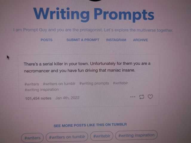Writing Prompts l am Prompt Guy and you are the protagonist. etis explore the multiverse together. POSTS SUBMITA PROMPT INSTAGRAM ARCHIVE Theres a serial killer in your town. Unfortunately for them you are a necromancer and you ha