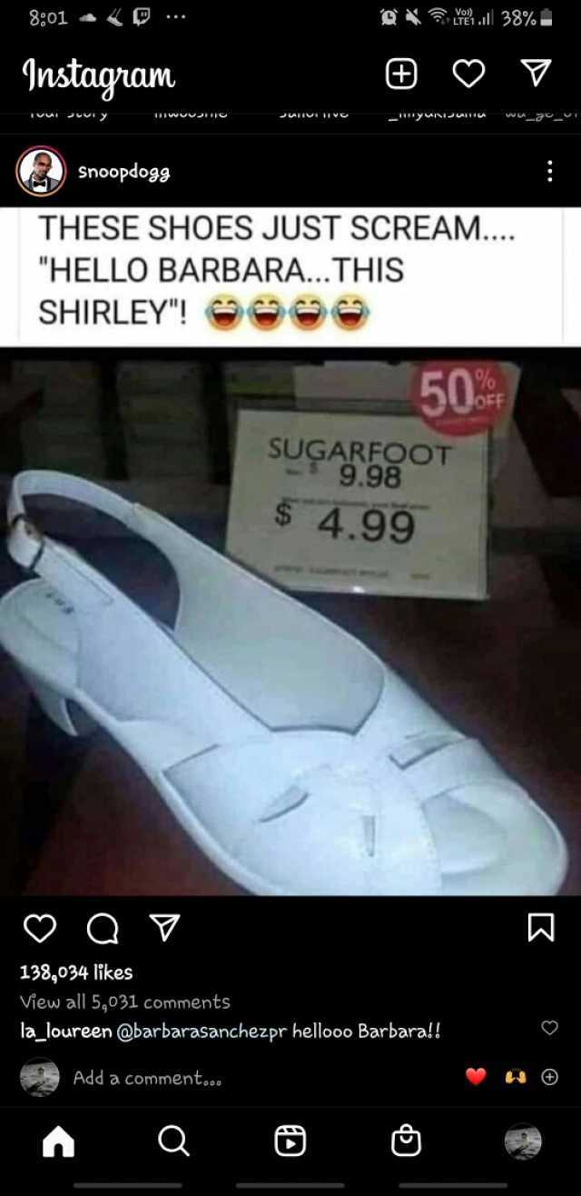 X 38% Instagram mwvumo snoopdogg  THESE SHOES JUST SCREAM.... HELLO BARBARA..THIS SHIRLEY! O e 50 SUGARFOOT 9.98 S 4.99 C 138034 likes View all 5031 comments la loureen @barbarasanchezpr hellooo Barbara!! Add a comments. a