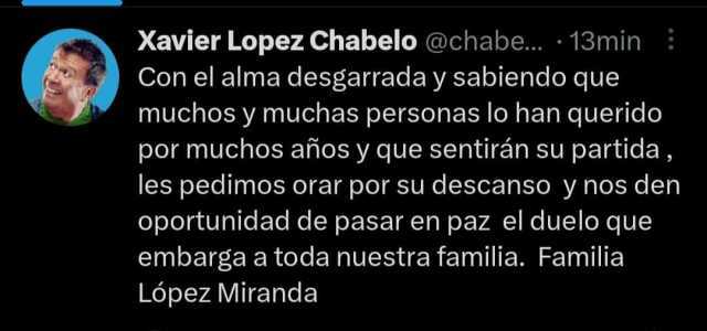 Xavier Lopez Chabelo @chabe.. 13min Con el alma desgarrada y sabiendo que muchos y muchas personas lo han querido por muchos años y que sentirán su partida les pedimos orar por su descanso y nos den oportunidad de pasar en paz e