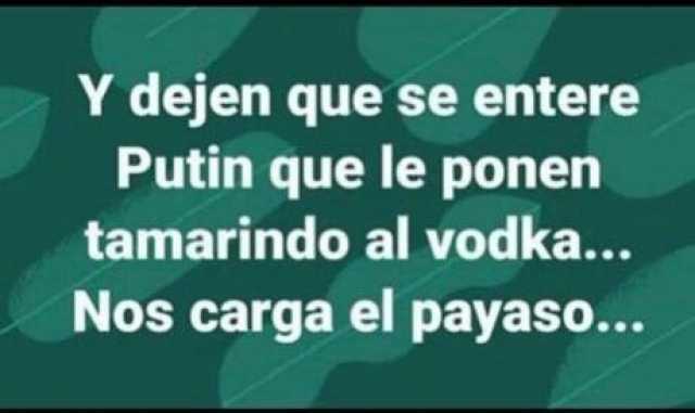 Y dejen que se entere Putin que le ponen tamarindo al vodka... Nos carga el payaso..