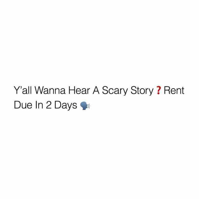 Yall Wanna Hear A Scary Story? Rent Due In 2 Days 