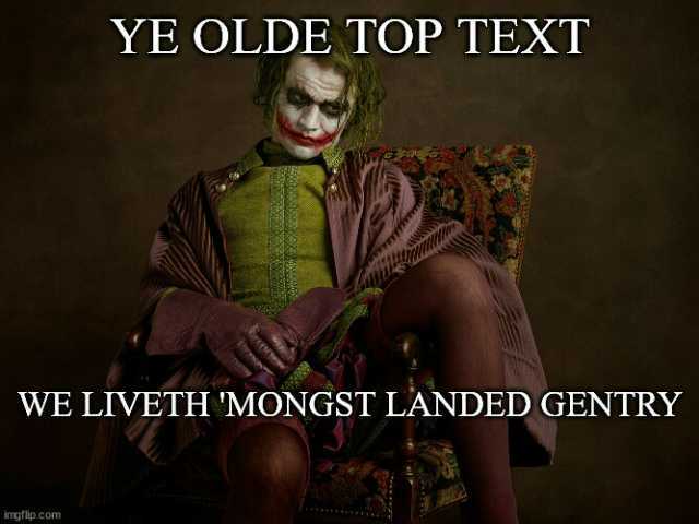 YE OLDE TOP TEXT WE LIVETH MONGST LANDED GENTRY imgflip.com