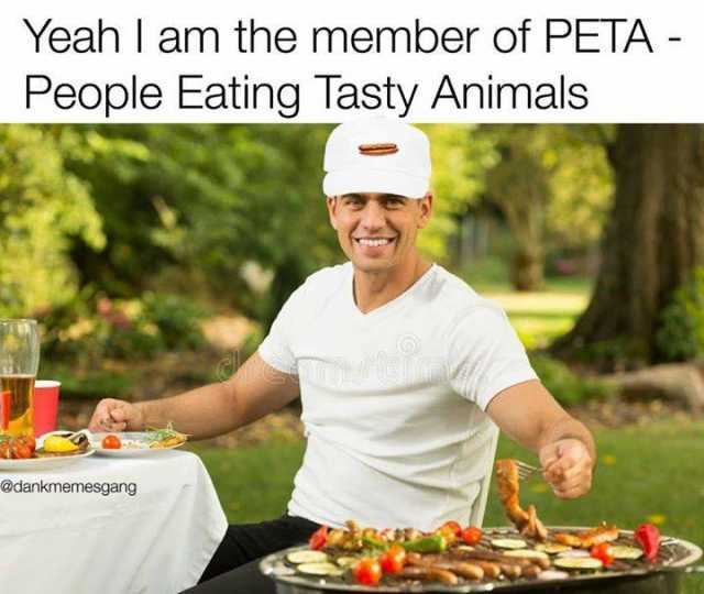 Yeah I am the member of PETA People Eating Tasty Animals @dankmemesgang -  