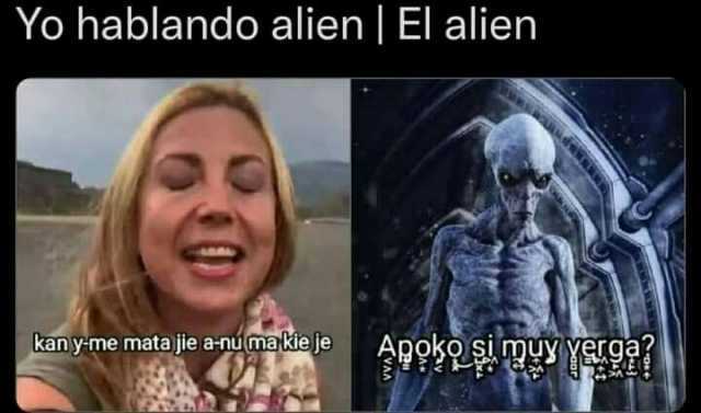 Yo hablando alien El alien kan y-me mata jie a-numatte je