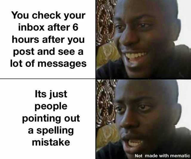 You check your inbox after 6 hours after you post and see a lot of messages Its just people pointing out a spelling mistake Not made with mematic