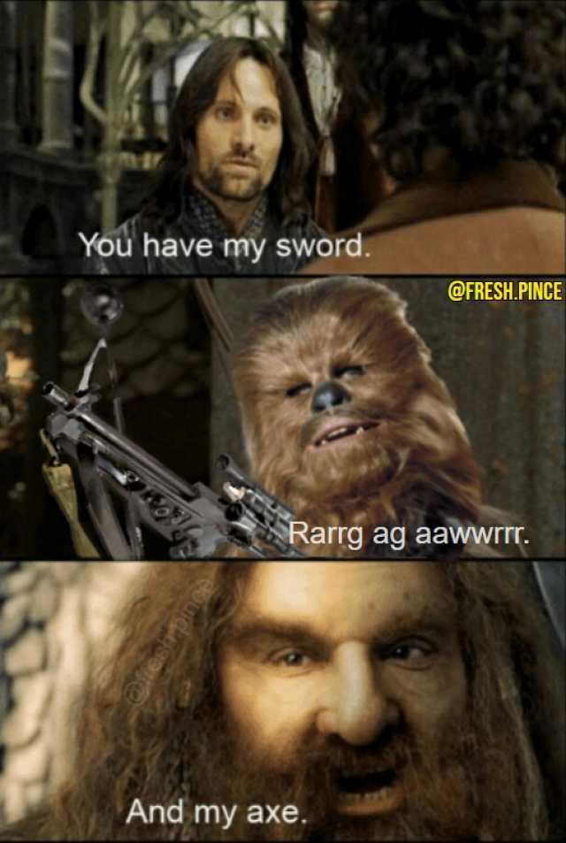 You have my sword. @FRESH.PINCE Rarrg ag aawwr. And my axe.