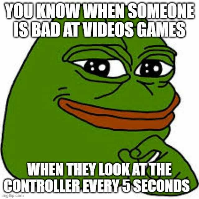YOU KNOWWHEN SOMEONE LSBAD AT VIDEOS GAMES () WHEN THEY LOOKATTHE CONTROLLEREVERY5SECONDS imgflip.com