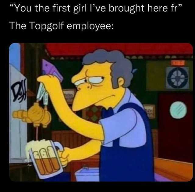 You the first girl ve brought here fr The Topgolf employee
